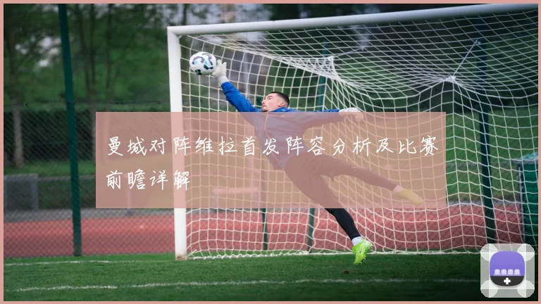 曼城对阵维拉首发阵容分析及比赛前瞻详解